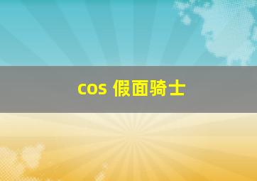 cos 假面骑士